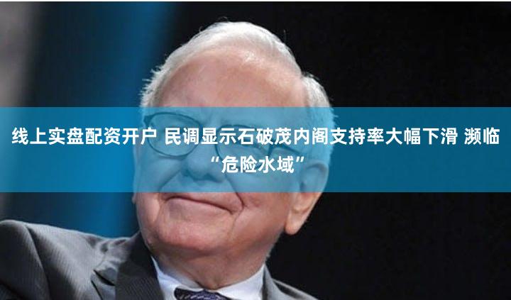 线上实盘配资开户 民调显示石破茂内阁支持率大幅下滑 濒临“危险水域”