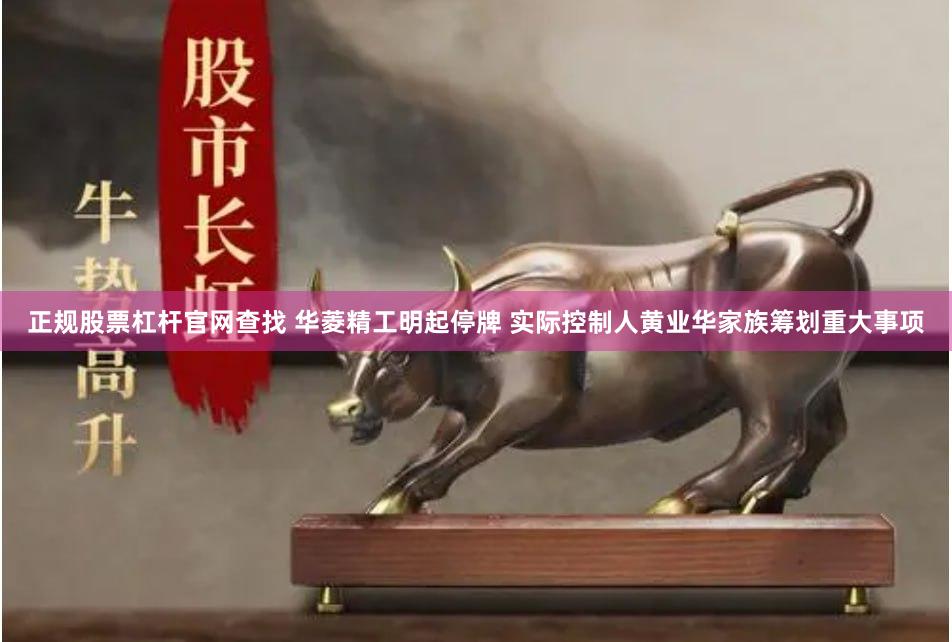 正规股票杠杆官网查找 华菱精工明起停牌 实际控制人黄业华家族筹划重大事项