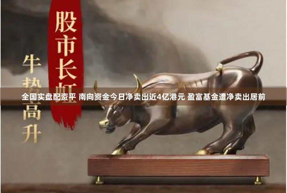 全国实盘配资平 南向资金今日净卖出近4亿港元 盈富基金遭净卖出居前