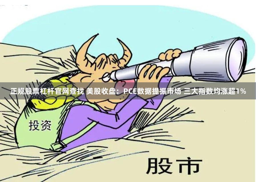 正规股票杠杆官网查找 美股收盘：PCE数据提振市场 三大指数均涨超1%