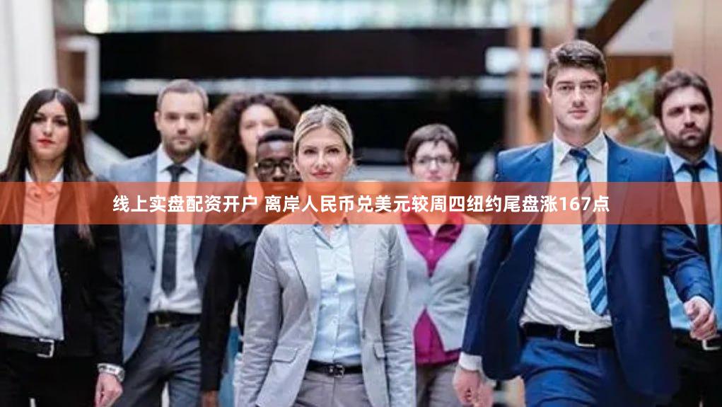 线上实盘配资开户 离岸人民币兑美元较周四纽约尾盘涨167点