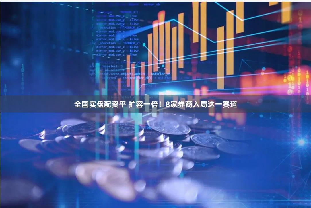全国实盘配资平 扩容一倍！8家券商入局这一赛道