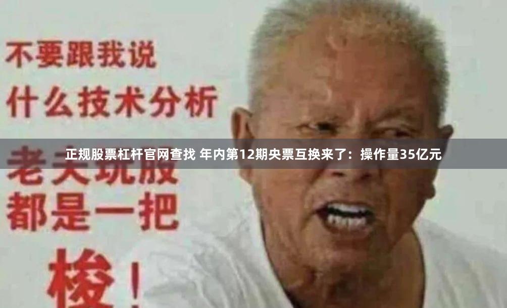 正规股票杠杆官网查找 年内第12期央票互换来了：操作量35亿元