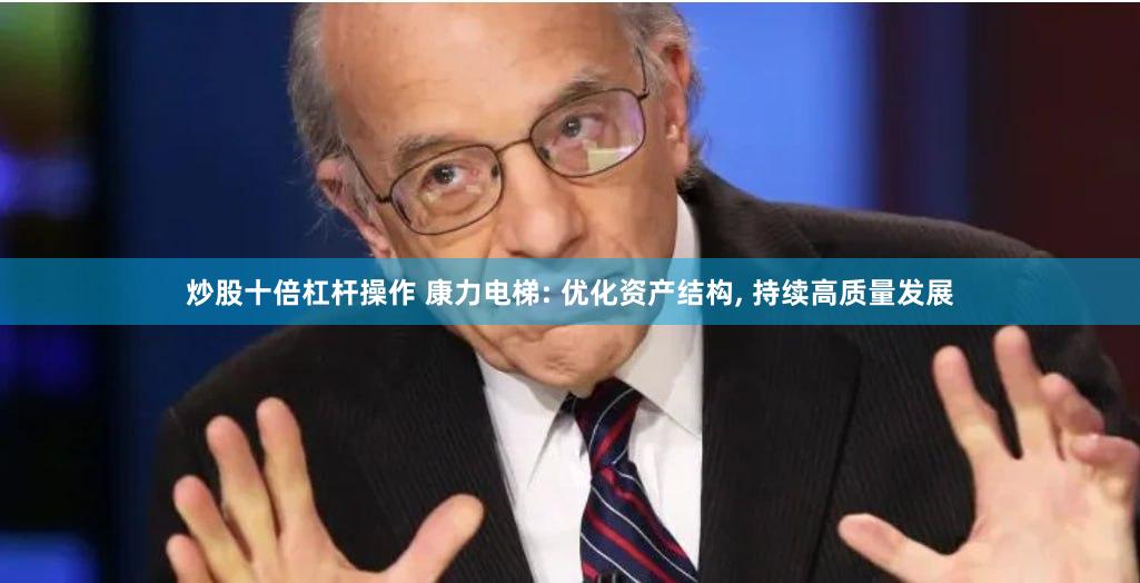 炒股十倍杠杆操作 康力电梯: 优化资产结构, 持续高质量发展