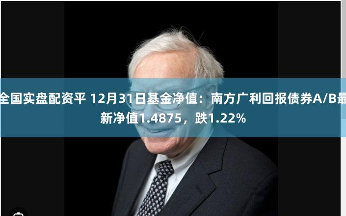 全国实盘配资平 12月31日基金净值：南方广利回报债券A/B最新净值1.4875，跌1.22%
