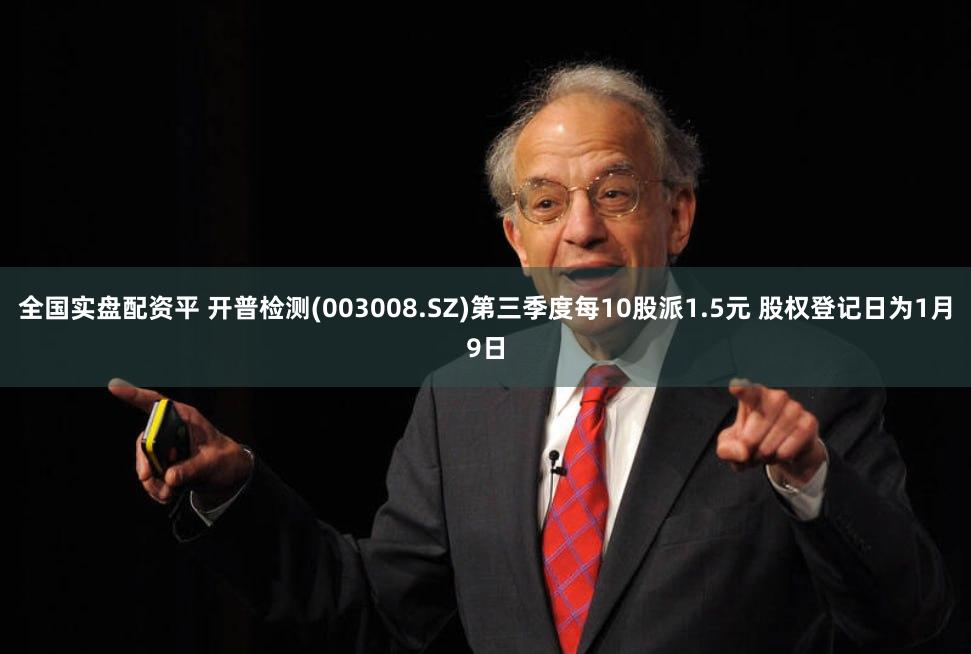 全国实盘配资平 开普检测(003008.SZ)第三季度每10股派1.5元 股权登记日为1月9日