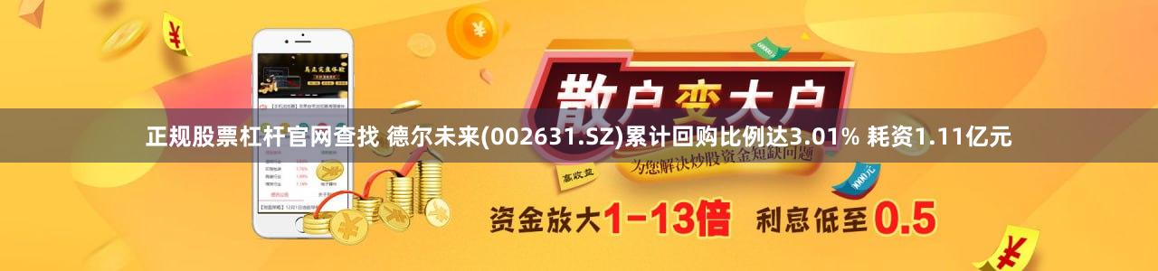 正规股票杠杆官网查找 德尔未来(002631.SZ)累计回购比例达3.01% 耗资1.11亿元