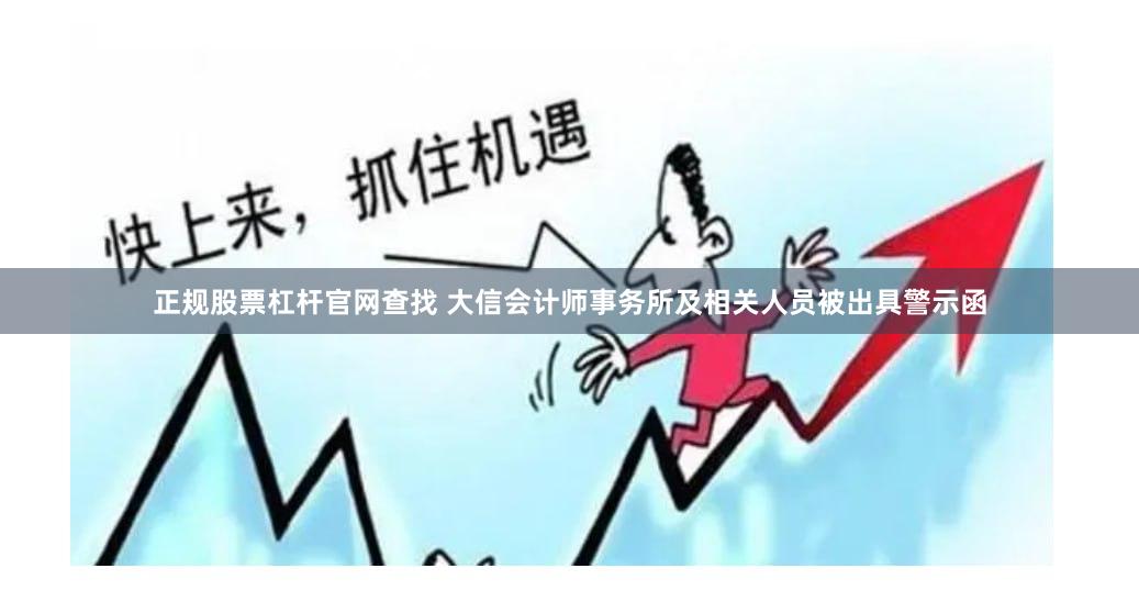 正规股票杠杆官网查找 大信会计师事务所及相关人员被出具警示函