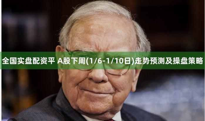 全国实盘配资平 A股下周(1/6-1/10日)走势预测及操盘策略