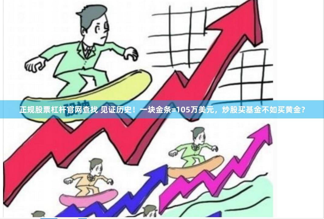 正规股票杠杆官网查找 见证历史！一块金条=105万美元，炒股买基金不如买黄金？