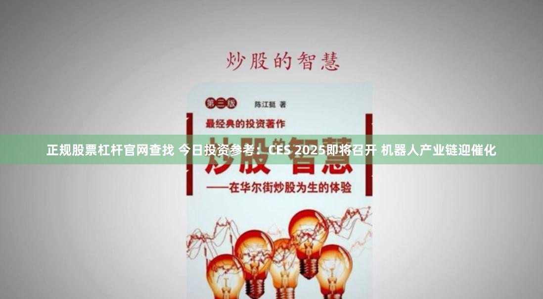 正规股票杠杆官网查找 今日投资参考：CES 2025即将召开 机器人产业链迎催化