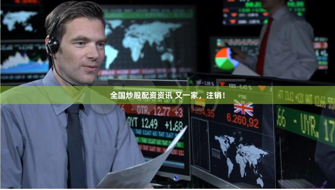 全国炒股配资资讯 又一家，注销！